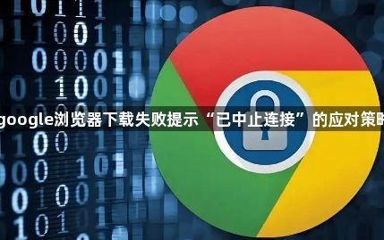 google浏览器下载失败提示“已中止连接”的应对策略1