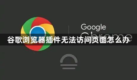谷歌浏览器插件无法访问页面怎么办1