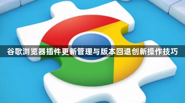 谷歌浏览器插件更新管理与版本回退创新操作技巧1
