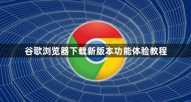 谷歌浏览器下载新版本功能体验教程1