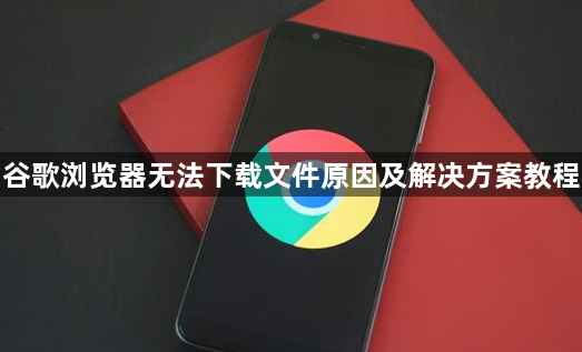 谷歌浏览器无法下载文件原因及解决方案教程1