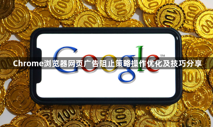 Chrome浏览器网页广告阻止策略操作优化及技巧分享1