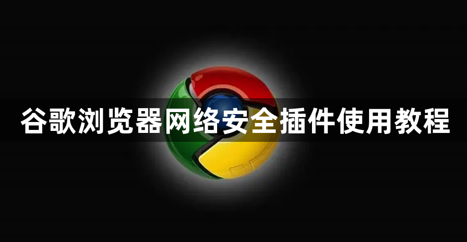 谷歌浏览器网络安全插件使用教程1