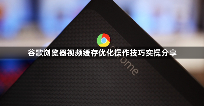 谷歌浏览器视频缓存优化操作技巧实操分享1
