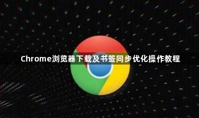 Chrome浏览器下载及书签同步优化操作教程1