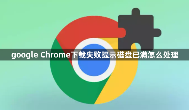 google Chrome下载失败提示磁盘已满怎么处理1
