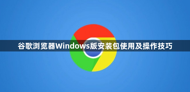 谷歌浏览器Windows版安装包使用及操作技巧1