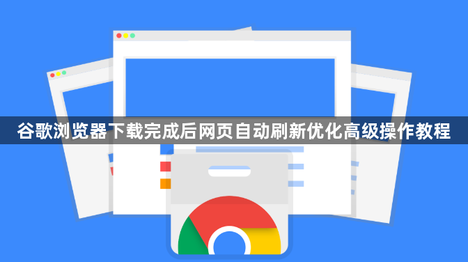 谷歌浏览器下载完成后网页自动刷新优化高级操作教程1