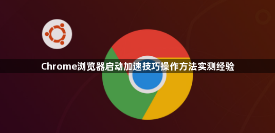Chrome浏览器启动加速技巧操作方法实测经验1