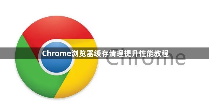 Chrome浏览器缓存清理提升性能教程1