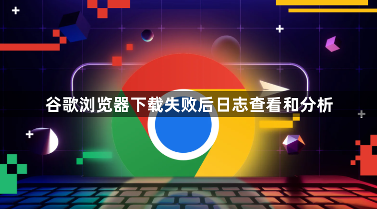 谷歌浏览器下载失败后日志查看和分析1