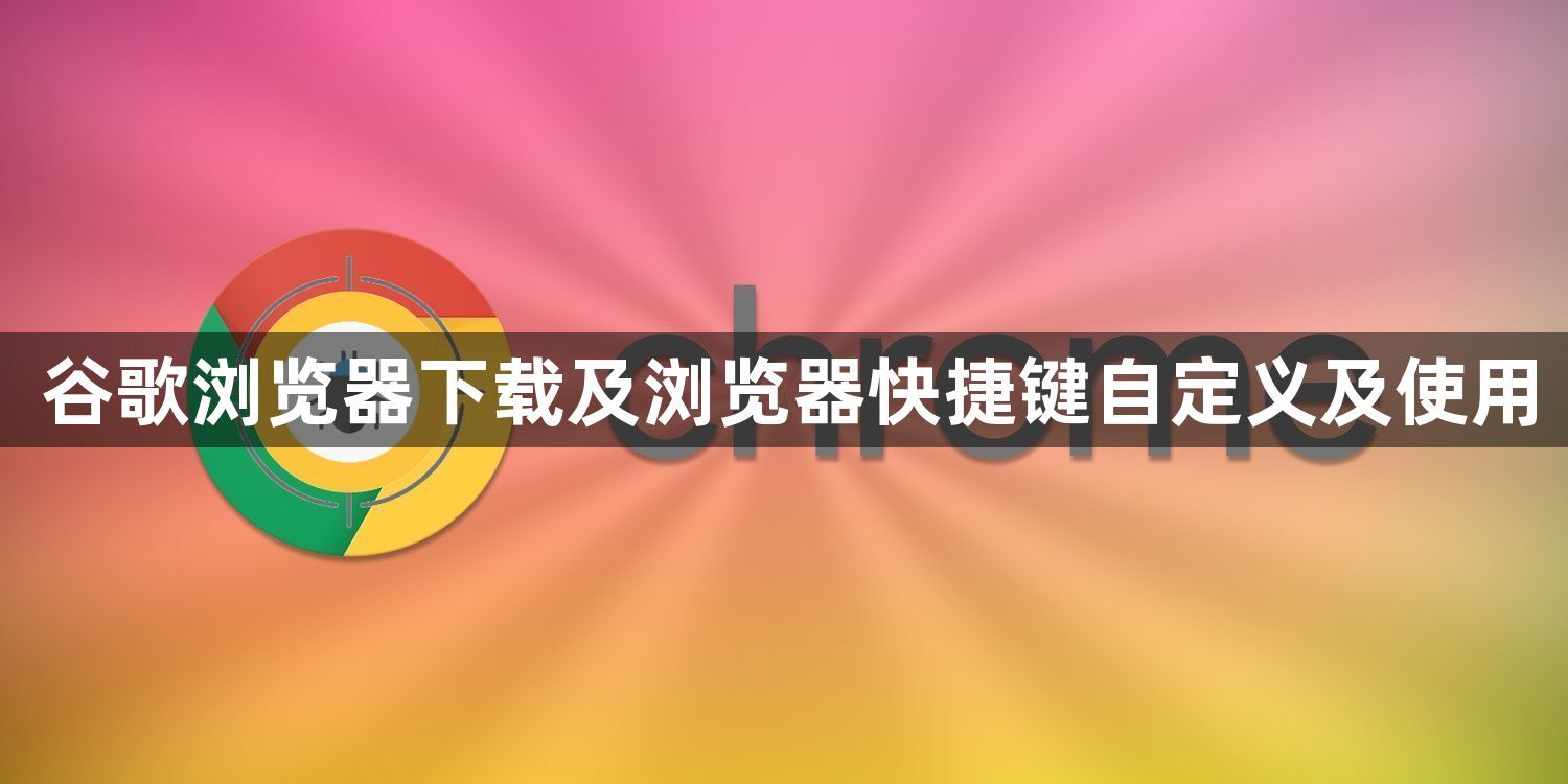 谷歌浏览器下载及浏览器快捷键自定义及使用1