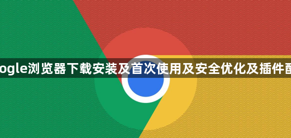 google浏览器下载安装及首次使用及安全优化及插件配置1