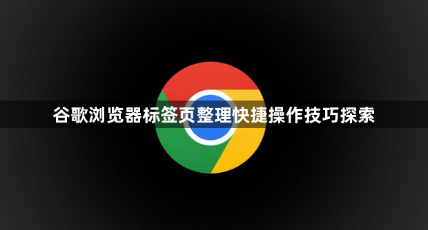 谷歌浏览器标签页整理快捷操作技巧探索1