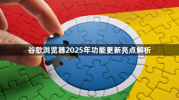 谷歌浏览器2025年功能更新亮点解析1