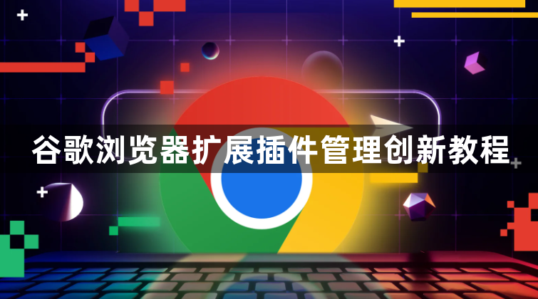 谷歌浏览器扩展插件管理创新教程1